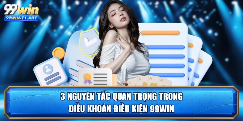 3 nguyên tắc quan trọng trong điều khoản điều kiện 99WIN
