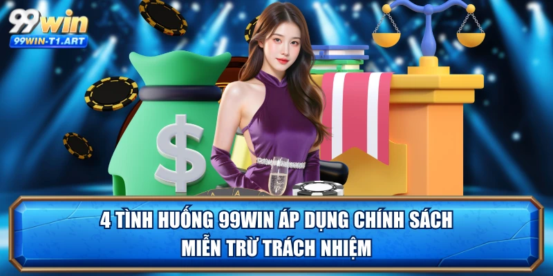 4 tình huống 99WIN áp dụng chính sách miễn trừ trách nhiệm