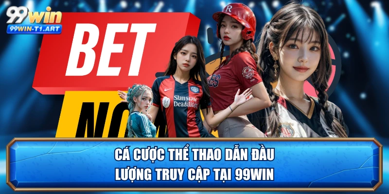 Cá cược thể thao dẫn đầu lượng truy cập tại 99WIN