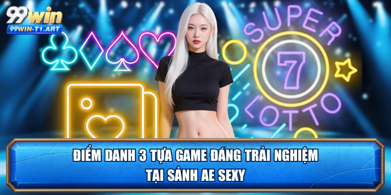 Điểm danh 3 tựa game đáng trải nghiệm tại sảnh AE Sexy
