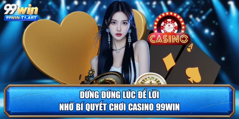 Dừng đúng lúc để lời nhờ bí quyết chơi Casino 99WIN