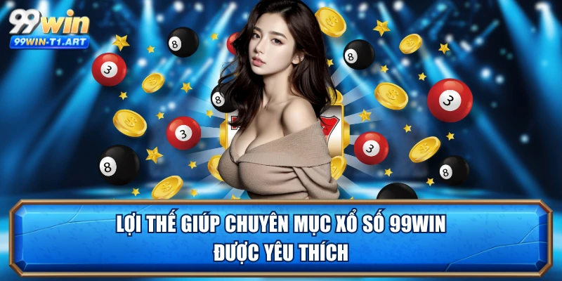 Lợi thế giúp chuyên mục xổ số 99WIN được yêu thích 