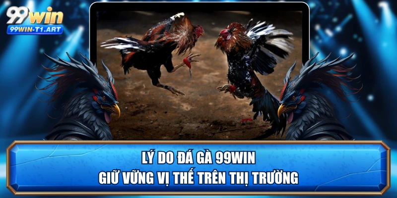 Lý do đá gà 99WIN giữ vững vị thế trên thị trường