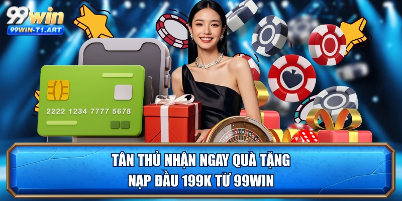 Tân thủ nhận ngay quà tặng nạp đầu 199k từ 99WIN