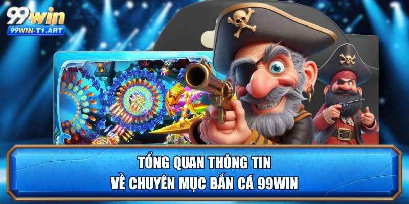 Tổng quan thông tin về chuyên mục bắn cá 99WIN 